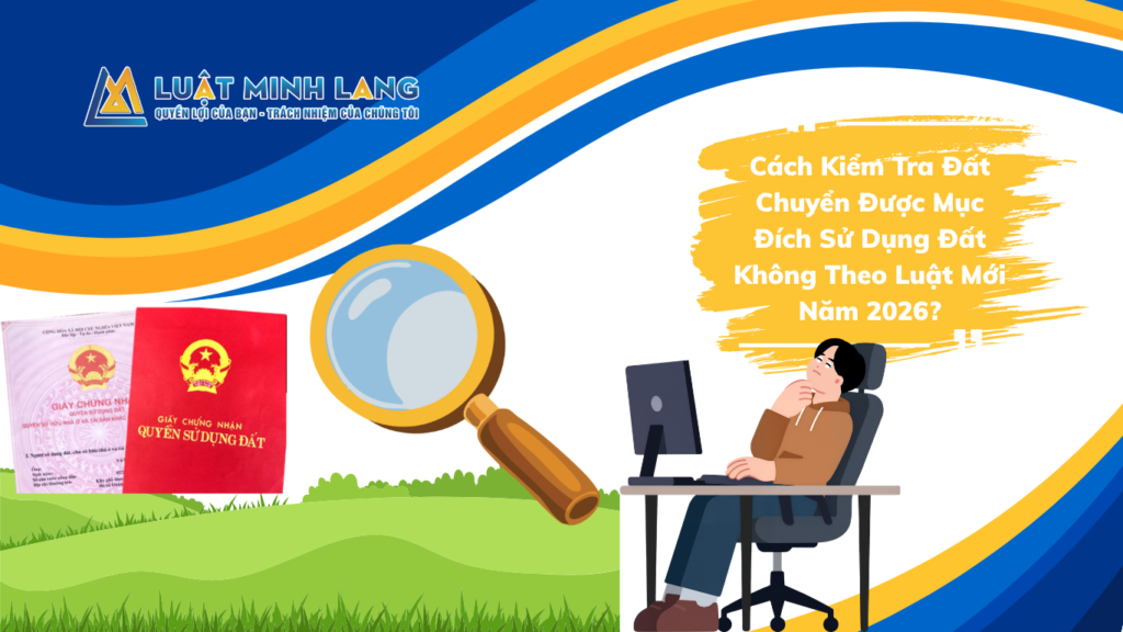 Cách Kiểm Tra Đất Chuyển Được Mục Đích Sử Dụng Đất Không Theo Luật Mới Năm 2026?