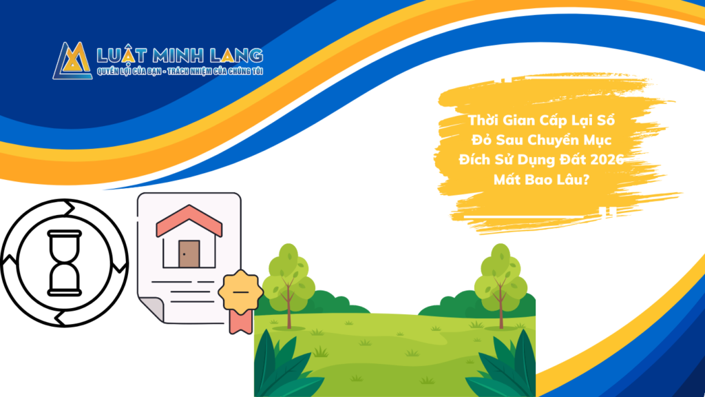 Thời Gian Cấp Lại Sổ Đỏ Sau Chuyển Mục Đích Sử Dụng Đất 2026 Mất Bao Lâu?