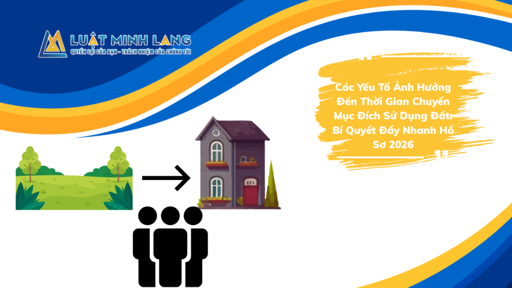 Các Yếu Tố Ảnh Hưởng Đến Thời Gian Chuyển Mục Đích Sử Dụng Đất: Bí Quyết Đẩy Nhanh Hồ Sơ 2026