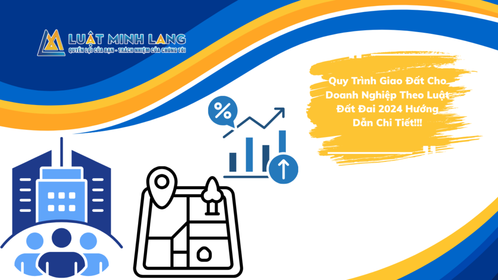 Quy Trình Giao Đất Cho Doanh Nghiệp Theo Luật Đất Đai 2024 Hướng Dẫn Chi Tiết!!!