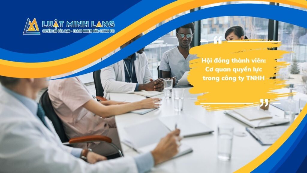 Hội đồng thành viên: Cơ quan quyền lực trong công ty TNHH