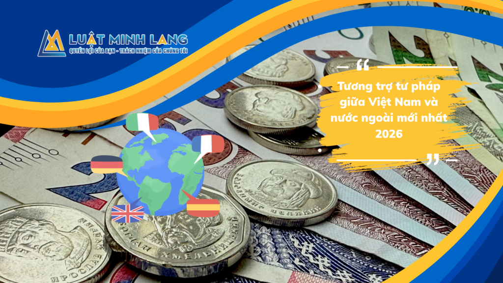 Tương trợ tư pháp giữa Việt Nam và nước ngoài mới nhất 2026