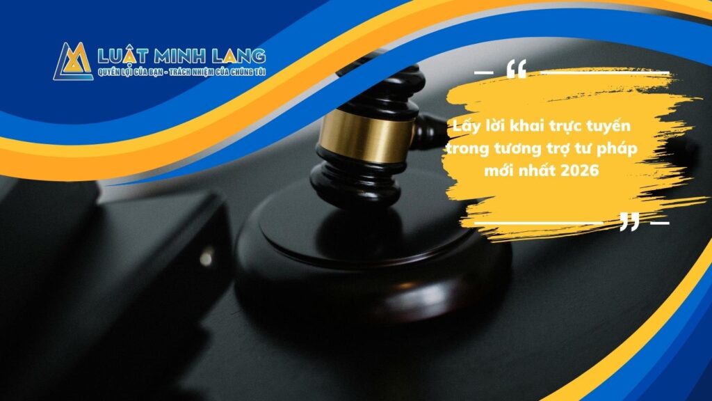 Lấy lời khai trực tuyến trong tương trợ tư pháp mới nhất 2026