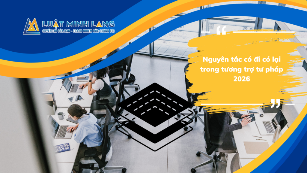 Nguyên tắc có đi có lại trong tương trợ tư pháp 2026