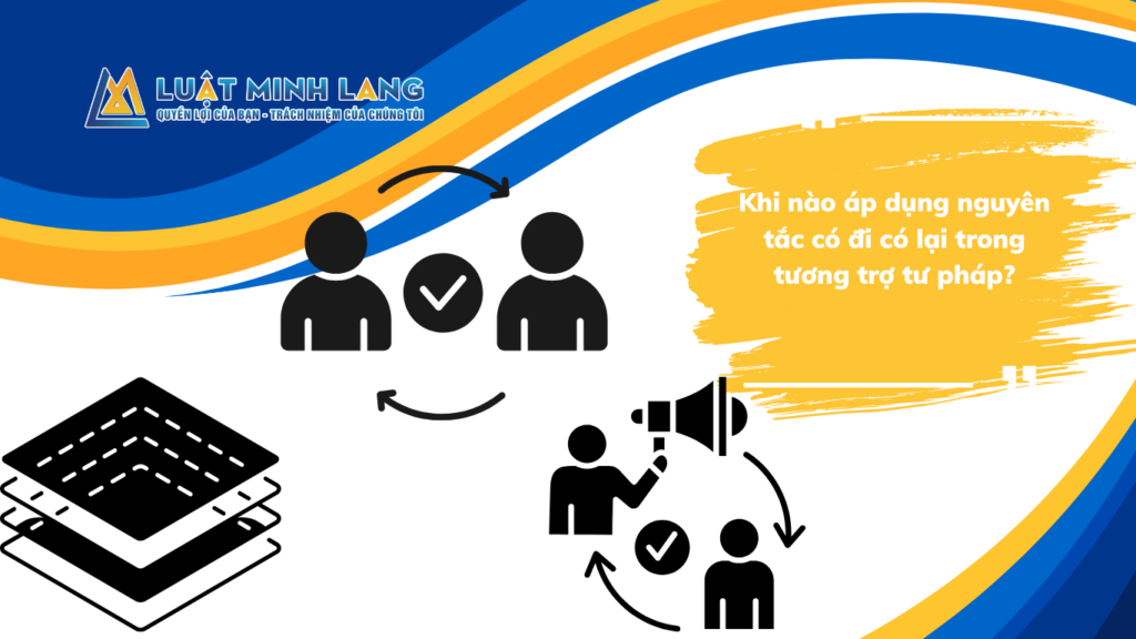 Khi nào áp dụng nguyên tắc có đi có lại trong tương trợ tư pháp?