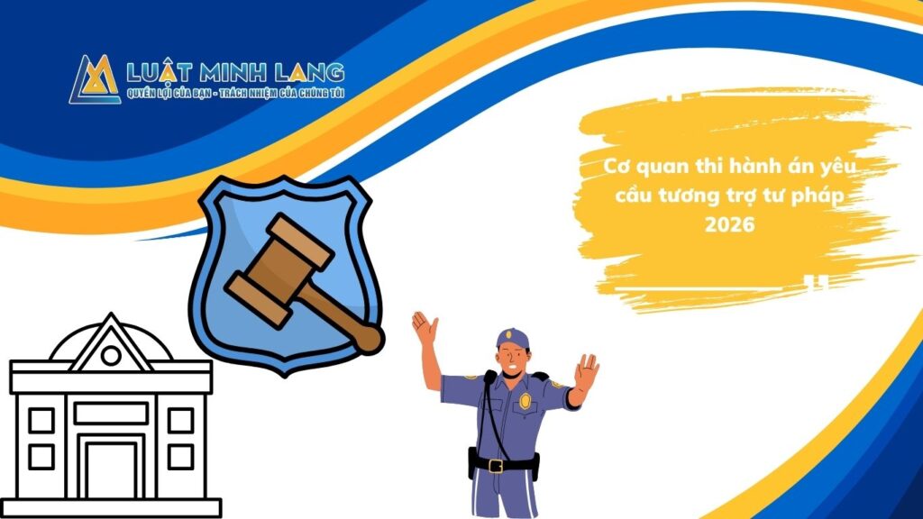 Cơ quan thi hành án yêu cầu tương trợ tư pháp 2026