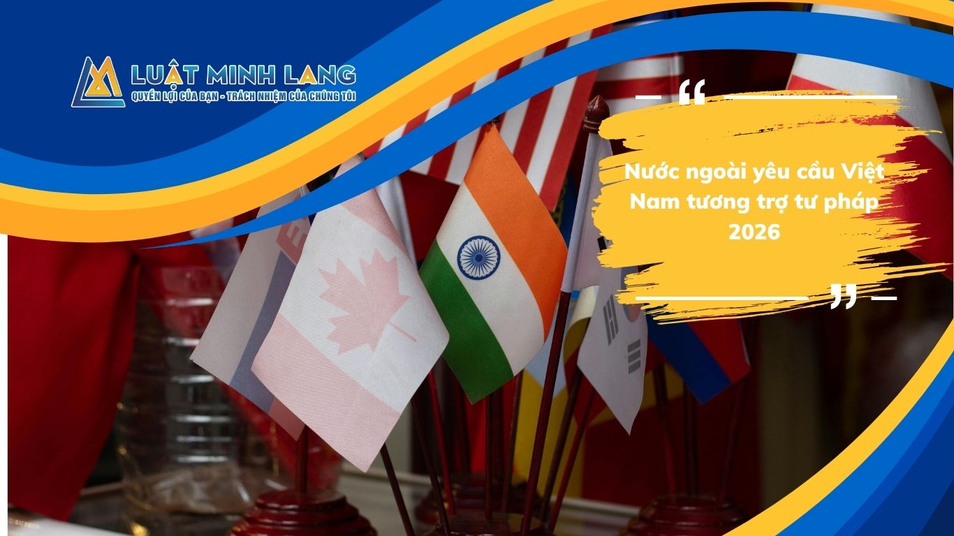 Nước ngoài yêu cầu Việt Nam tương trợ tư pháp 2026