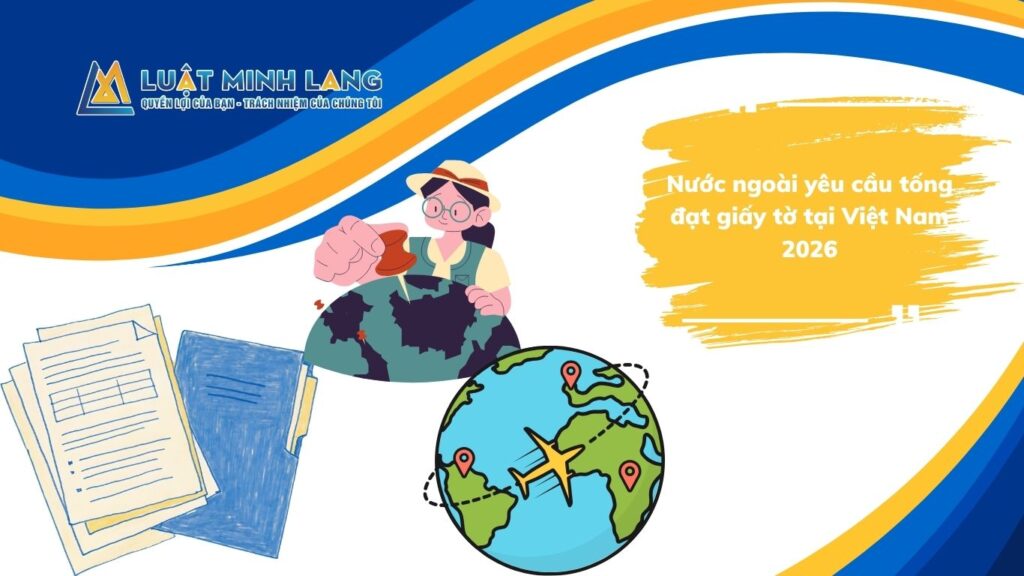 Nước ngoài yêu cầu tống đạt giấy tờ tại Việt Nam thực hiện thế nào? Cập nhật hồ sơ, cơ quan có thẩm quyền, quy trình, thời hạn và chi phí mới nhất 2026.