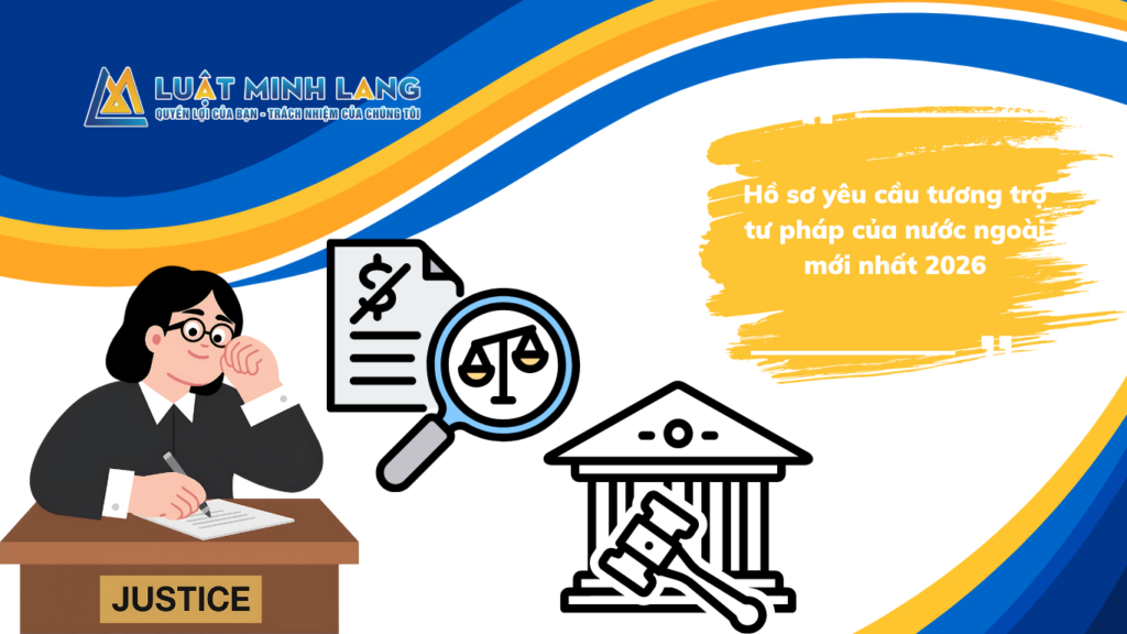 Hồ sơ yêu cầu tương trợ tư pháp của nước ngoài mới nhất 2026